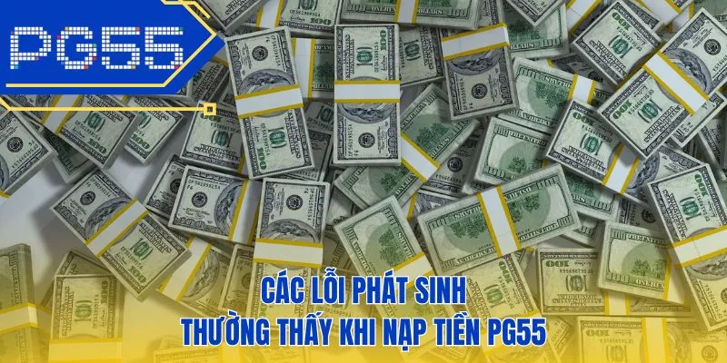 Các lỗi phát sinh thường thấy khi nạp tiền PG55