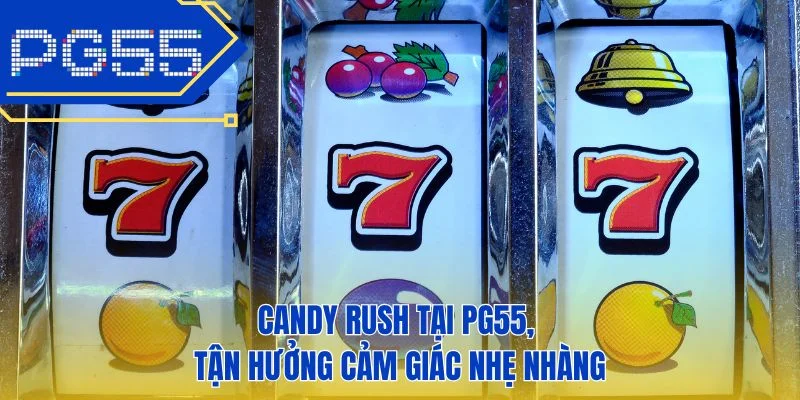 Candy rush tại PG55, tận hưởng cảm giác nhẹ nhàng