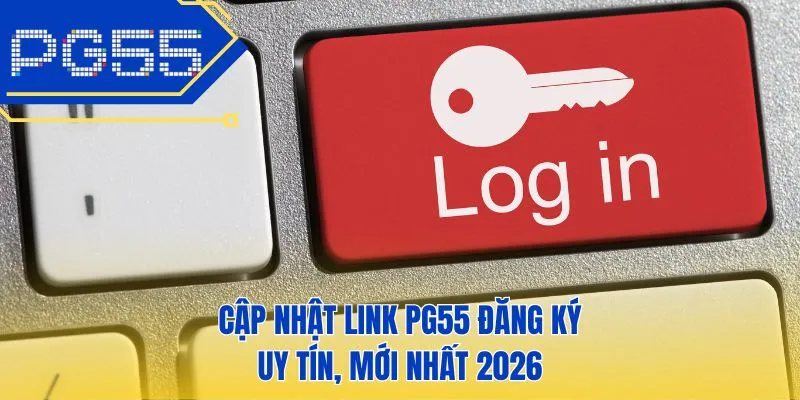 Cập nhật link PG55 đăng ký uy tín, mới nhất 2026