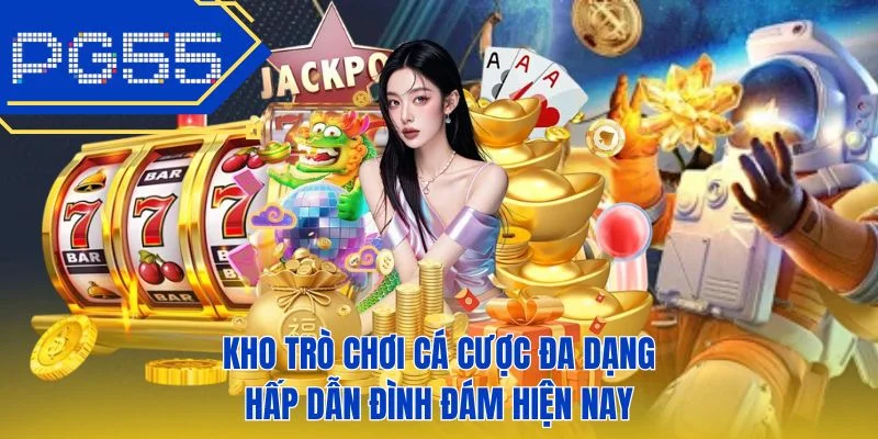 Kho trò chơi cá cược đa dạng hấp dẫn đình đám hiện nay