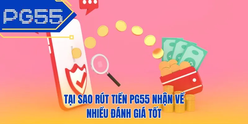 Tại sao rút tiền PG55 nhận về nhiều đánh giá tốt