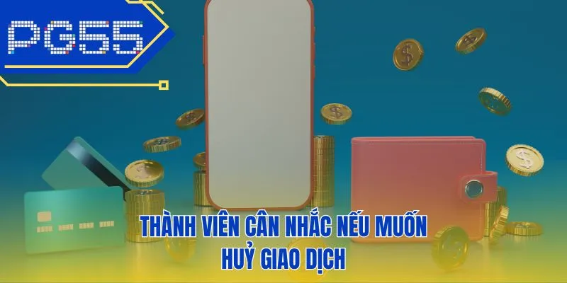 Thành viên cân nhắc nếu muốn huỷ giao dịch