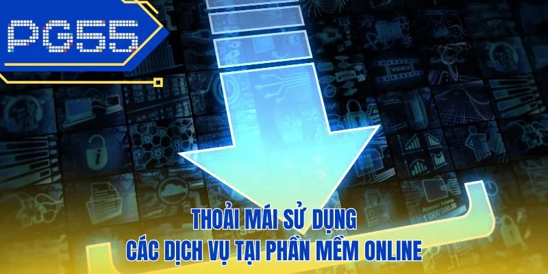 Thoải mái sử dụng các dịch vụ tại phần mềm online