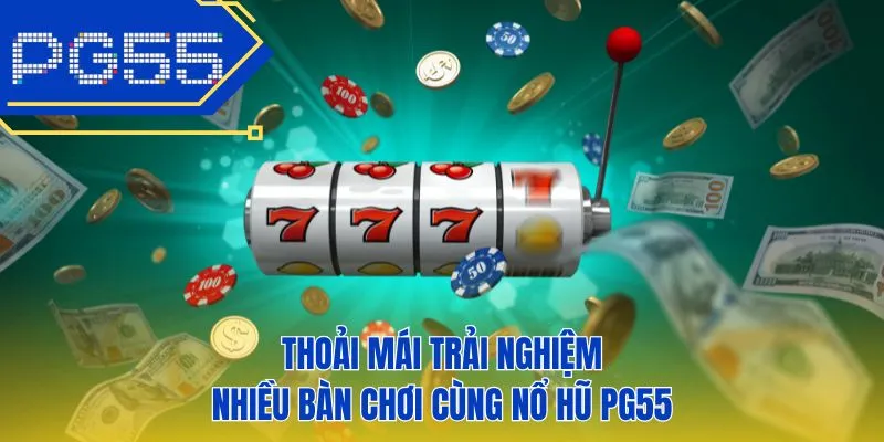 Thoải mái trải nghiệm nhiều bàn chơi cùng nổ hũ PG55