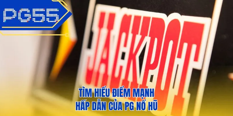 Tìm hiểu điểm mạnh hấp dẫn của PG nổ hũ