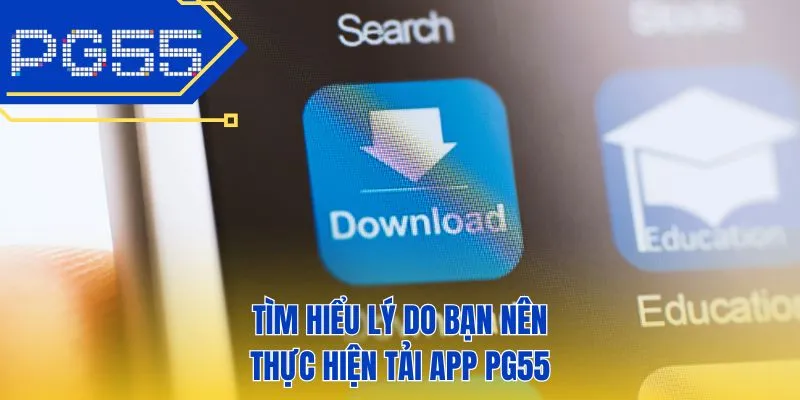 Tìm hiểu lý do bạn nên thực hiện tải app PG55