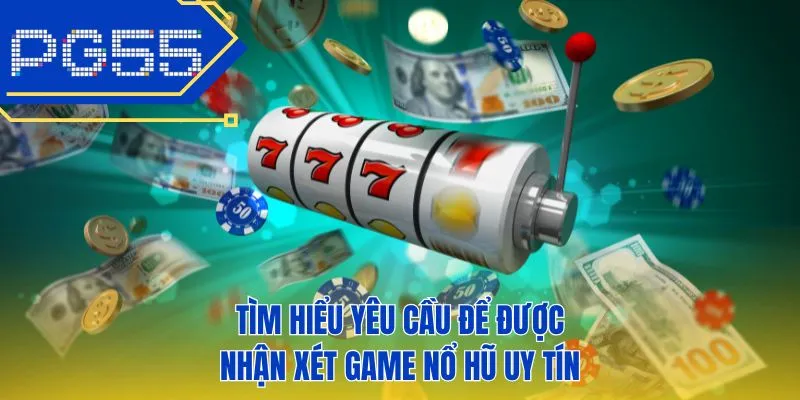Tìm hiểu yêu cầu để được nhận xét game nổ hũ uy tín