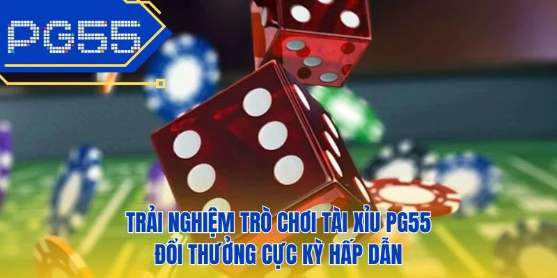 Trải nghiệm trò chơi tài xỉu PG55 đổi thưởng cực kỳ hấp dẫn