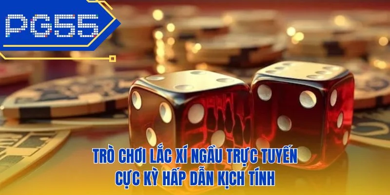 Trò chơi lắc xí ngầu trực tuyến cực kỳ hấp dẫn kịch tính